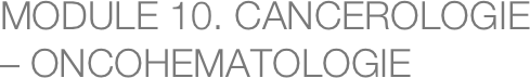 MODULE 10. CANCEROLOGIE – ONCOHEMATOLOGIE