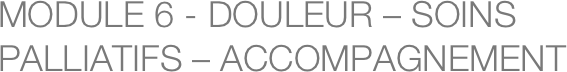 MODULE 6 - DOULEUR – SOINS PALLIATIFS – ACCOMPAGNEMENT