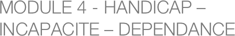 MODULE 4 - HANDICAP – INCAPACITE – DEPENDANCE